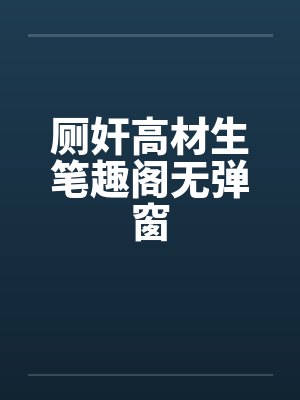 厕奸高材生笔趣阁无弹窗封面