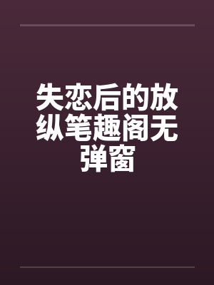 失恋后的放纵笔趣阁无弹窗封面