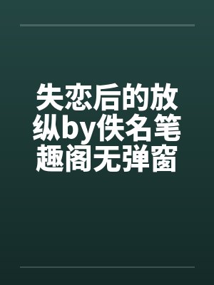 失恋后的放纵by佚名笔趣阁无弹窗封面
