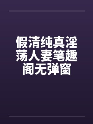 假清纯真淫荡人妻笔趣阁无弹窗封面