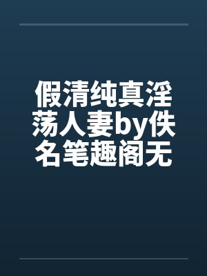 假清纯真淫荡人妻by佚名笔趣阁无弹窗封面