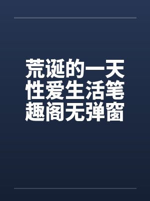 荒诞的一天性爱生活笔趣阁无弹窗封面