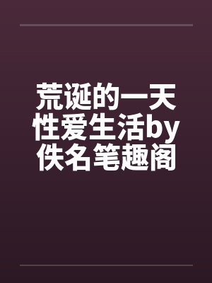荒诞的一天性爱生活by佚名笔趣阁无弹窗封面