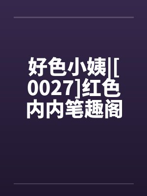 好色小姨|[0027]红色内内笔趣阁无弹窗封面