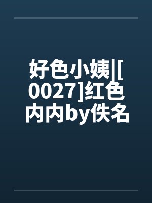 好色小姨|[0027]红色内内by佚名笔趣阁无弹窗封面