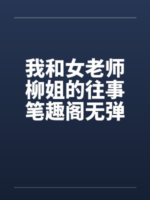 我和女老师柳姐的往事笔趣阁无弹窗封面