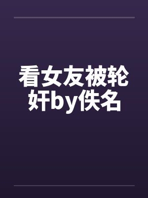 看女友被轮奸by佚名封面
