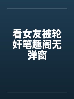 看女友被轮奸笔趣阁无弹窗封面