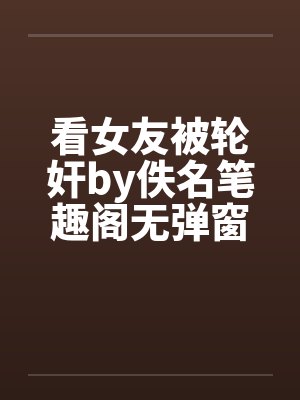看女友被轮奸by佚名笔趣阁无弹窗封面