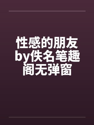 性感的朋友by佚名笔趣阁无弹窗封面