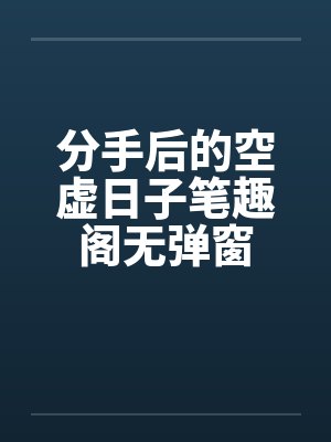 分手后的空虚日子笔趣阁无弹窗封面