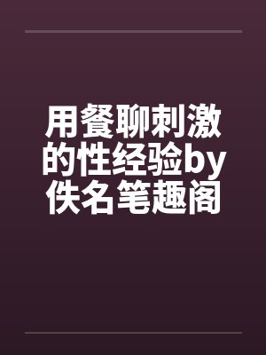用餐聊刺激的性经验by佚名笔趣阁无弹窗封面