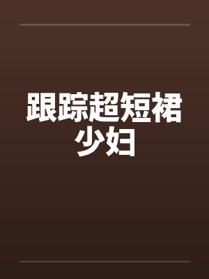 跟踪超短裙少妇封面