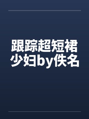 跟踪超短裙少妇by佚名封面