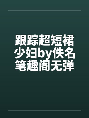跟踪超短裙少妇by佚名笔趣阁无弹窗封面