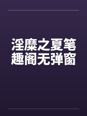 淫糜之夏笔趣阁无弹窗封面