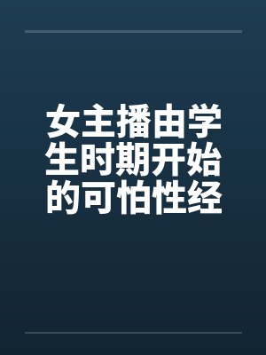 女主播由学生时期开始的可怕性经历笔趣阁无弹窗封面