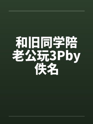 和旧同学陪老公玩3Pby佚名封面