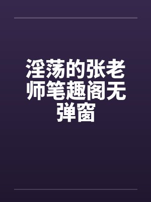 淫荡的张老师笔趣阁无弹窗封面
