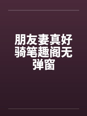 朋友妻真好骑笔趣阁无弹窗封面