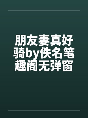 朋友妻真好骑by佚名笔趣阁无弹窗封面