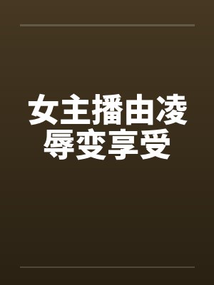 女主播由凌辱变享受封面