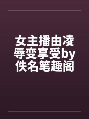 女主播由凌辱变享受by佚名笔趣阁无弹窗封面
