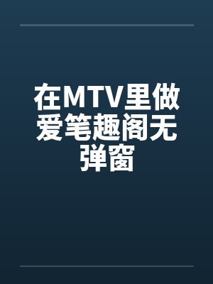 在MTV里做爱笔趣阁无弹窗封面