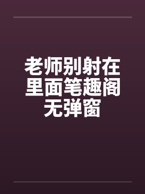 老师别射在里面笔趣阁无弹窗封面