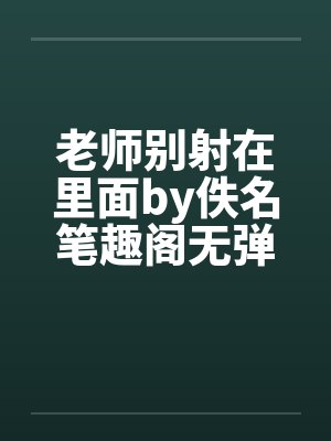 老师别射在里面by佚名笔趣阁无弹窗封面