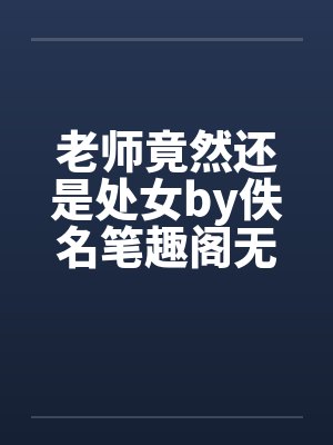 老师竟然还是处女by佚名笔趣阁无弹窗封面