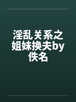 淫乱关系之姐妹换夫by佚名封面