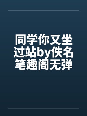 同学你又坐过站by佚名笔趣阁无弹窗封面