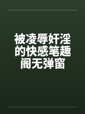 被凌辱奸淫的快感笔趣阁无弹窗封面