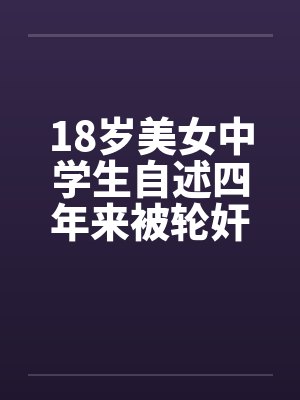 18岁美女中学生自述四年来被轮奸和的经历笔趣阁无弹窗封面