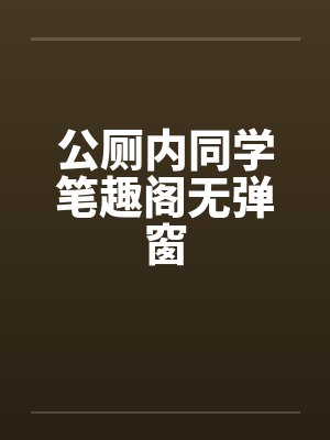 公厕内同学笔趣阁无弹窗封面