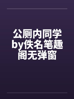 公厕内同学by佚名笔趣阁无弹窗封面