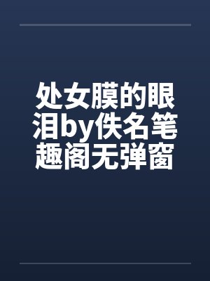 处女膜的眼泪by佚名笔趣阁无弹窗封面