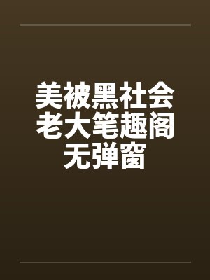 美被黑社会老大笔趣阁无弹窗封面
