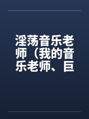 淫荡音乐老师（我的音乐老师、巨乳音乐老师）笔趣阁无弹窗封面
