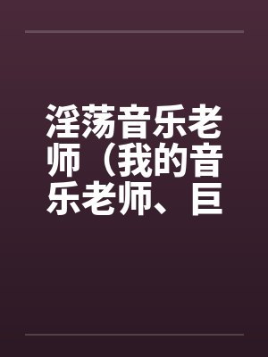 淫荡音乐老师（我的音乐老师、巨乳音乐老师）by佚名笔趣阁无弹窗封面