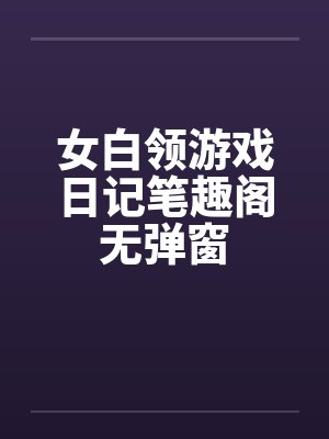 女白领游戏日记笔趣阁无弹窗封面