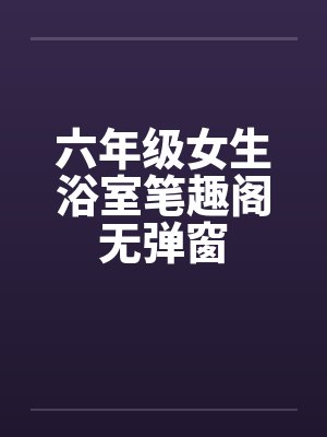 六年级女生浴室笔趣阁无弹窗封面