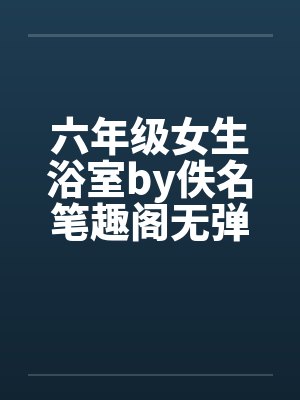 六年级女生浴室by佚名笔趣阁无弹窗封面