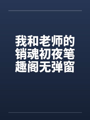 我和老师的销魂初夜笔趣阁无弹窗封面