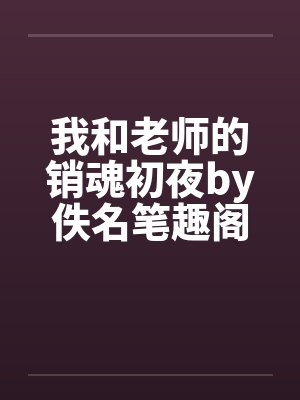 我和老师的销魂初夜by佚名笔趣阁无弹窗封面