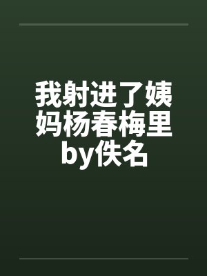 我射进了姨妈杨春梅里by佚名封面