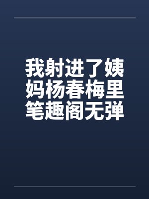 我射进了姨妈杨春梅里笔趣阁无弹窗封面