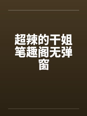 超辣的干姐笔趣阁无弹窗封面