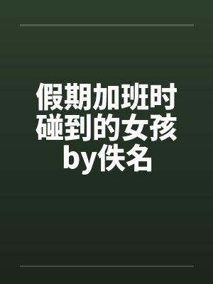假期加班时碰到的女孩by佚名封面